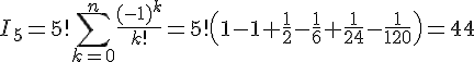 4$I_5=5!\Bigsum_{k=0}^n \frac{(-1)^k}{k!}=5!\(1-1+\frac 1 2-\frac 1 6+\frac{1}{24}-\frac{1}{120}\)=44